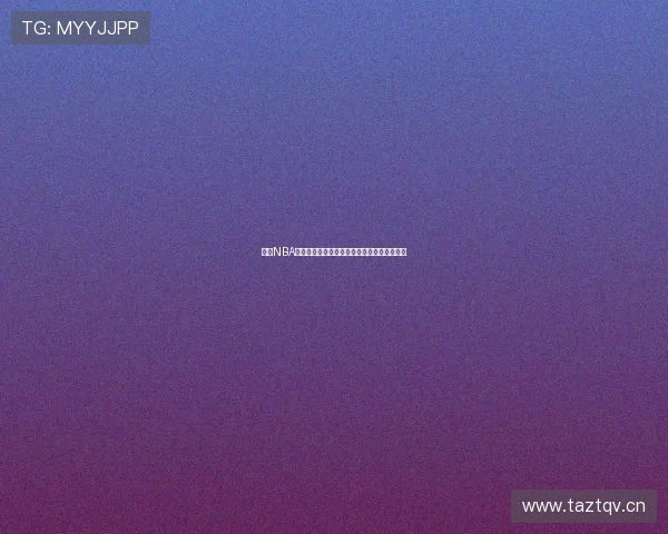 最新NBA高清直播软件推荐让你畅享每场赛事精彩瞬间